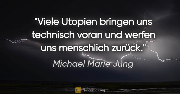 Michael Marie Jung Zitat: "Viele Utopien bringen uns technisch voran und werfen uns..."