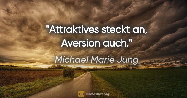 Michael Marie Jung Zitat: "Attraktives steckt an, Aversion auch."
