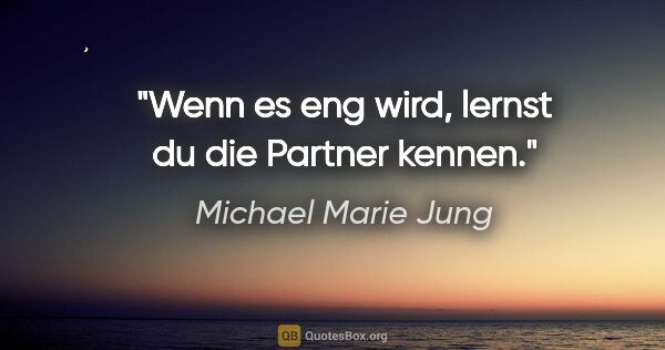 Michael Marie Jung Zitat: "Wenn es eng wird, lernst du die Partner kennen."