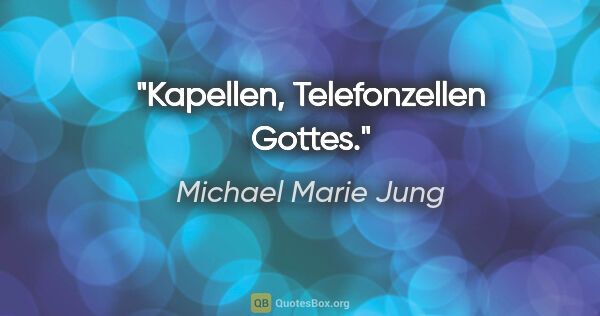 Michael Marie Jung Zitat: "Kapellen, Telefonzellen Gottes."