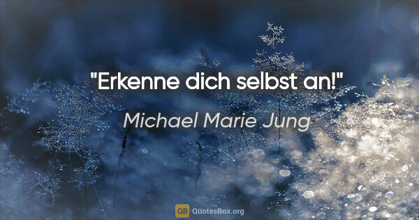 Michael Marie Jung Zitat: "Erkenne dich selbst an!"