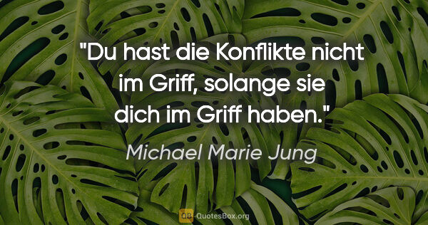 Michael Marie Jung Zitat: "Du hast die Konflikte nicht im Griff,
solange sie dich im..."