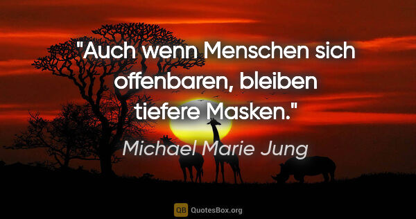 Michael Marie Jung Zitat: "Auch wenn Menschen sich offenbaren,
bleiben tiefere Masken."