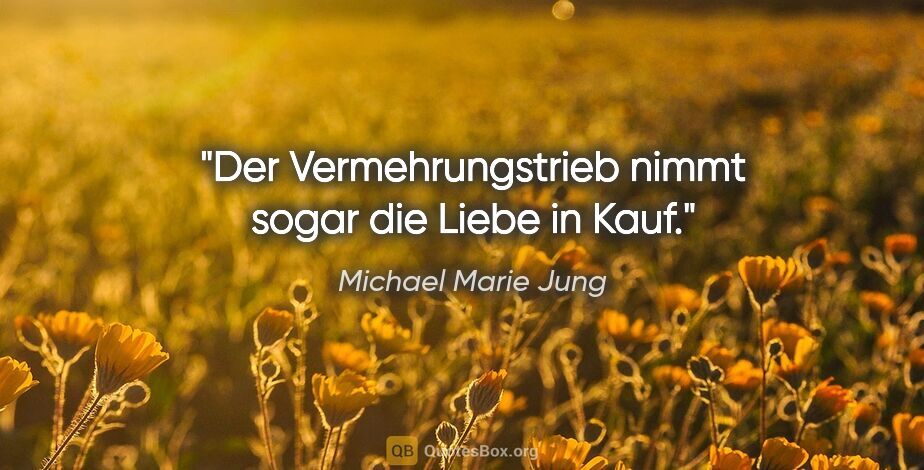 Michael Marie Jung Zitat: "Der Vermehrungstrieb nimmt sogar die Liebe in Kauf."