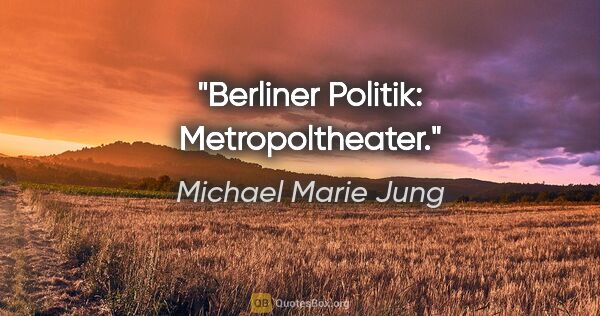 Michael Marie Jung Zitat: "Berliner Politik: Metropoltheater."