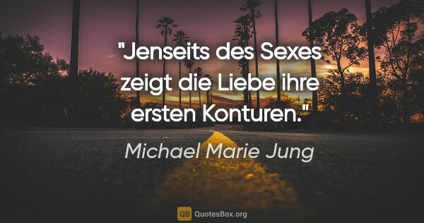 Michael Marie Jung Zitat: "Jenseits des Sexes zeigt die Liebe ihre ersten Konturen."