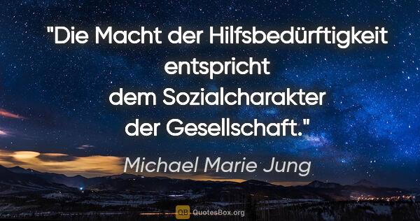 Michael Marie Jung Zitat: "Die Macht der Hilfsbedürftigkeit entspricht
dem..."
