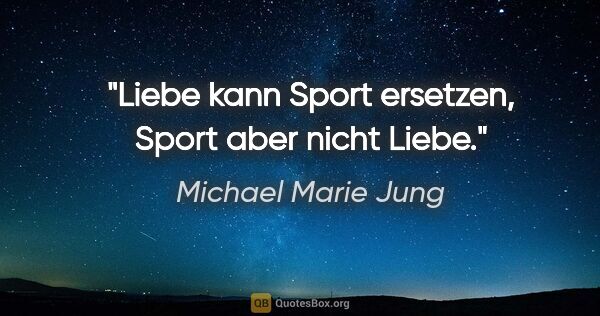 Michael Marie Jung Zitat: "Liebe kann Sport ersetzen, Sport aber nicht Liebe."