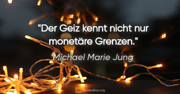 Michael Marie Jung Zitat: "Der Geiz kennt nicht nur monetäre Grenzen."