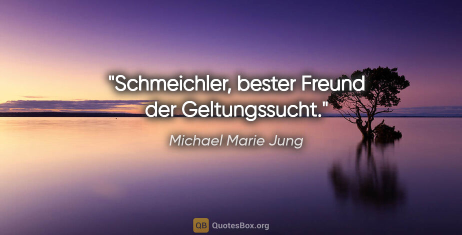 Michael Marie Jung Zitat: "Schmeichler, bester Freund der Geltungssucht."