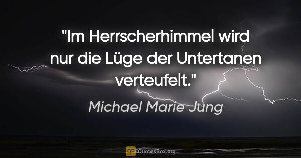 Michael Marie Jung Zitat: "Im Herrscherhimmel wird nur die Lüge der Untertanen verteufelt."
