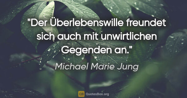 Michael Marie Jung Zitat: "Der Überlebenswille freundet sich auch
mit unwirtlichen..."