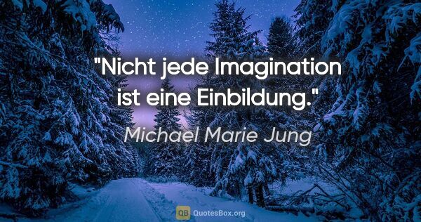 Michael Marie Jung Zitat: "Nicht jede Imagination ist eine Einbildung."