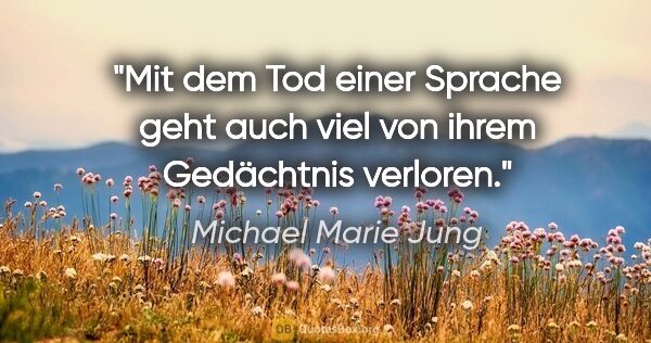 Michael Marie Jung Zitat: "Mit dem Tod einer Sprache geht auch viel von ihrem Gedächtnis..."