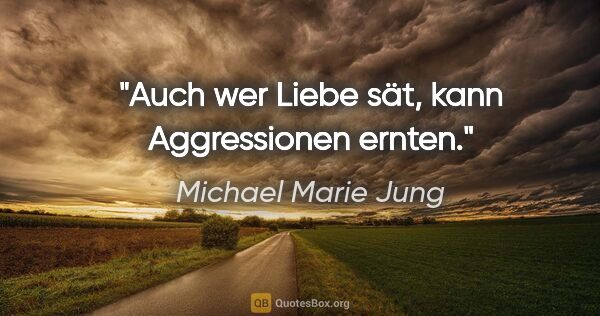 Michael Marie Jung Zitat: "Auch wer Liebe sät, kann Aggressionen ernten."