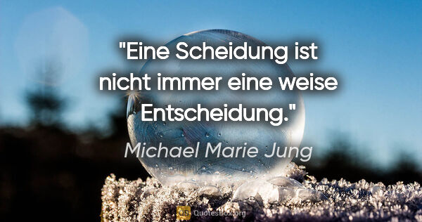 Michael Marie Jung Zitat: "Eine Scheidung ist nicht immer eine weise Entscheidung."