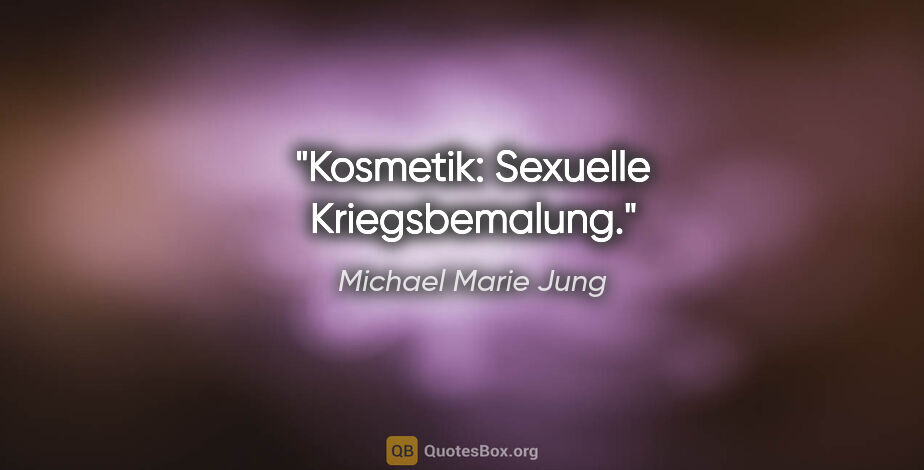 Michael Marie Jung Zitat: "Kosmetik: Sexuelle Kriegsbemalung."