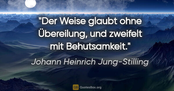 Johann Heinrich Jung-Stilling Zitat: "Der Weise glaubt ohne Übereilung, und zweifelt mit Behutsamkeit."