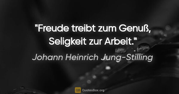 Johann Heinrich Jung-Stilling Zitat: "Freude treibt zum Genuß, Seligkeit zur Arbeit."