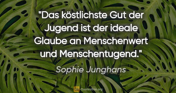 Sophie Junghans Zitat: "Das köstlichste Gut der Jugend ist der ideale Glaube an..."