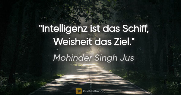 Mohinder Singh Jus Zitat: "Intelligenz ist das Schiff, Weisheit das Ziel."