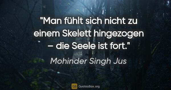 Mohinder Singh Jus Zitat: "Man fühlt sich nicht zu einem Skelett hingezogen – die Seele..."