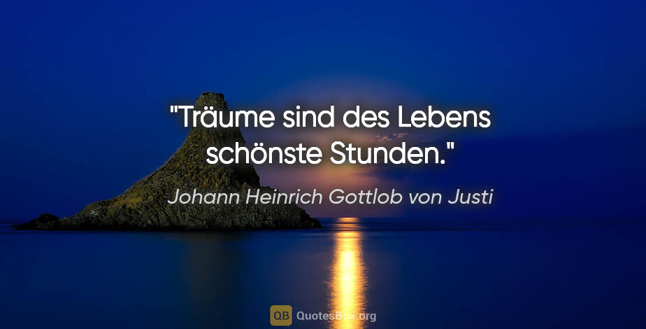 Johann Heinrich Gottlob von Justi Zitat: "Träume sind des Lebens schönste Stunden."
