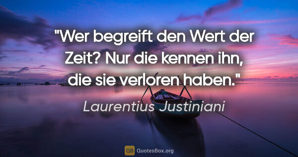 Laurentius Justiniani Zitat: "Wer begreift den Wert der Zeit? Nur die kennen ihn, die sie..."