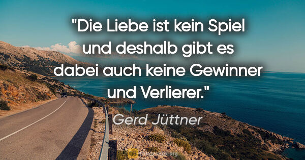 Gerd Jüttner Zitat: "Die Liebe ist kein Spiel und deshalb gibt es dabei auch..."