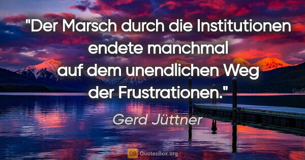 Gerd Jüttner Zitat: "Der Marsch durch die Institutionen endete manchmal auf dem..."