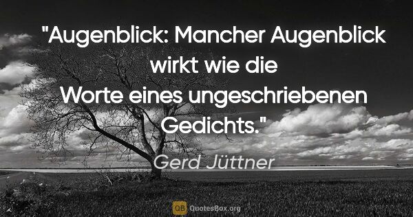 Gerd Jüttner Zitat: "Augenblick: Mancher Augenblick wirkt wie die Worte eines..."