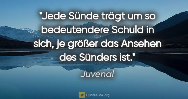 Juvenal Zitat: "Jede Sünde trägt um so bedeutendere Schuld in sich, je größer..."