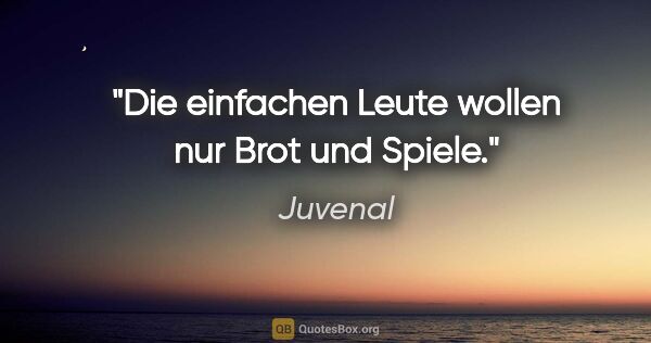 Juvenal Zitat: "Die einfachen Leute wollen nur Brot und Spiele."