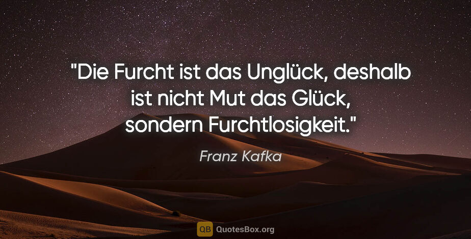 Franz Kafka Zitat: "Die Furcht ist das Unglück, deshalb ist nicht Mut das Glück,..."