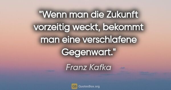 Franz Kafka Zitat: "Wenn man die Zukunft vorzeitig weckt, bekommt man eine..."