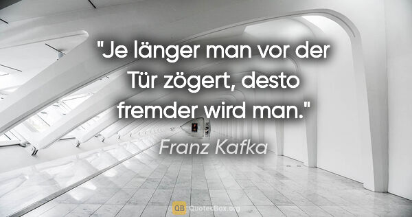 Franz Kafka Zitat: "Je länger man vor der Tür zögert, desto fremder wird man."