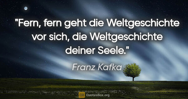 Franz Kafka Zitat: "Fern, fern geht die Weltgeschichte vor sich, die..."