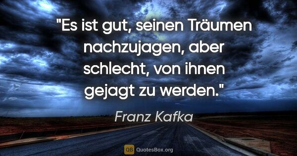 Franz Kafka Zitat: "Es ist gut, seinen Träumen nachzujagen,
aber schlecht, von..."