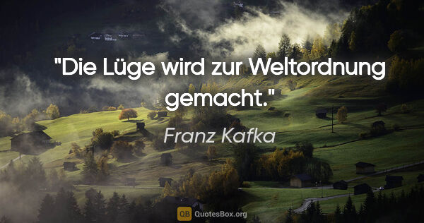 Franz Kafka Zitat: "Die Lüge wird zur Weltordnung gemacht."