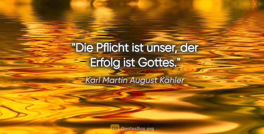 Karl Martin August Kähler Zitat: "Die Pflicht ist unser, der Erfolg ist Gottes."