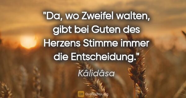 Kâlidâsa Zitat: "Da, wo Zweifel walten, gibt bei Guten des Herzens Stimme immer..."