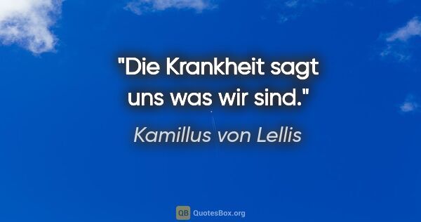 Kamillus von Lellis Zitat: "Die Krankheit sagt uns was wir sind."