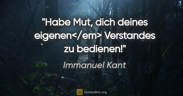 Immanuel Kant Zitat: "Habe Mut, dich deines eigenen</em> Verstandes zu bedienen!"