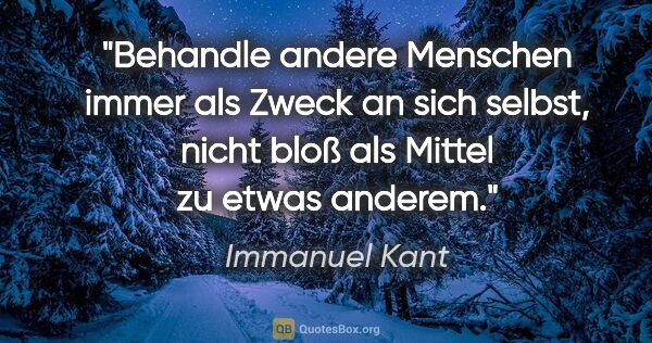 Immanuel Kant Zitat: "Behandle andere Menschen immer als Zweck an sich selbst, nicht..."