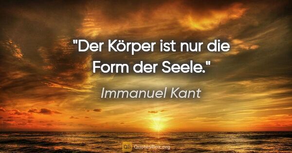 Immanuel Kant Zitat: "Der Körper ist nur die Form der Seele."