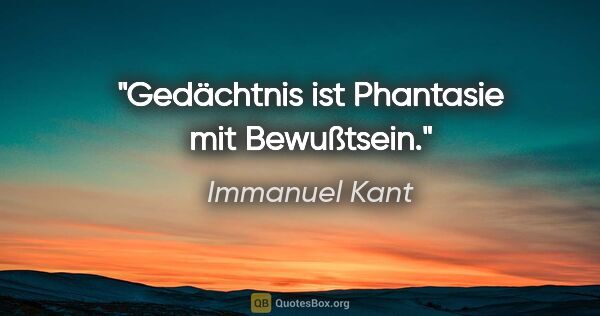 Immanuel Kant Zitat: "Gedächtnis ist Phantasie mit Bewußtsein."