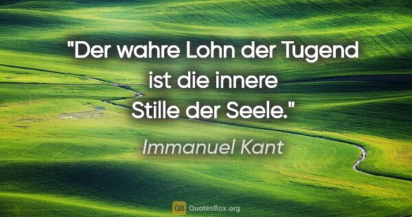 Immanuel Kant Zitat: "Der wahre Lohn der Tugend ist die innere Stille der Seele."