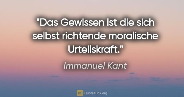 Immanuel Kant Zitat: "Das Gewissen ist die sich selbst richtende moralische..."