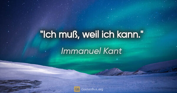 Immanuel Kant Zitat: "Ich muß, weil ich kann."