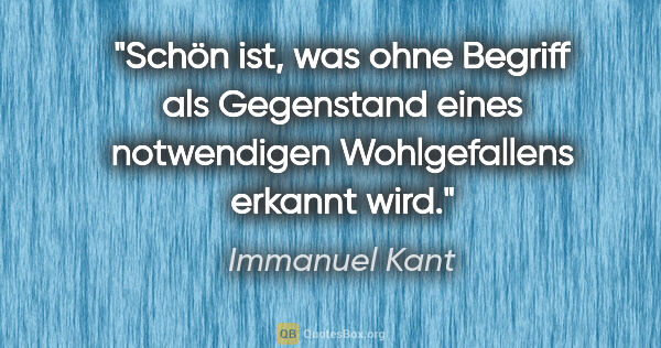 Immanuel Kant Zitat: "Schön ist, was ohne Begriff als Gegenstand eines
notwendigen..."
